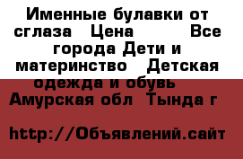 Именные булавки от сглаза › Цена ­ 250 - Все города Дети и материнство » Детская одежда и обувь   . Амурская обл.,Тында г.